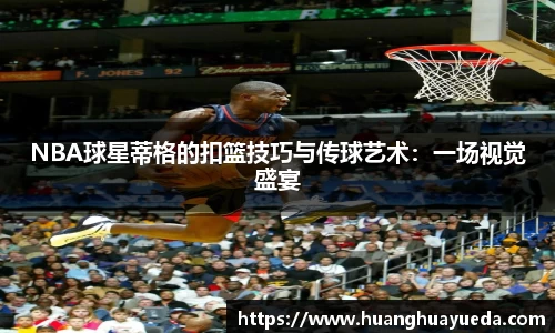 NBA球星蒂格的扣篮技巧与传球艺术：一场视觉盛宴